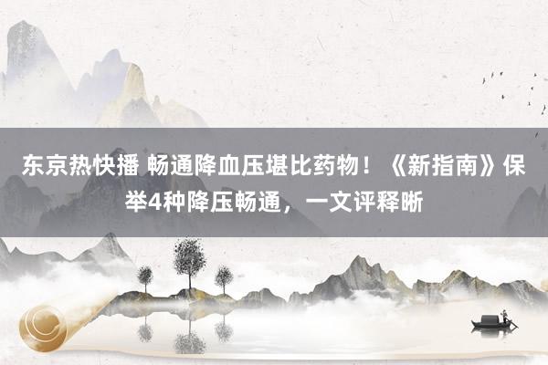 东京热快播 畅通降血压堪比药物！《新指南》保举4种降压畅通，一文评释晰