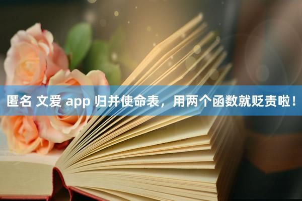 匿名 文爱 app 归并使命表，用两个函数就贬责啦！