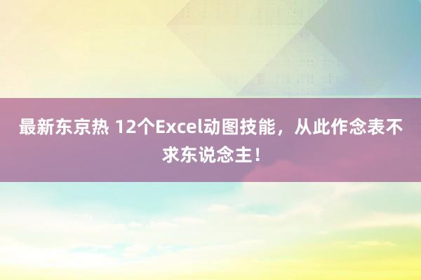 最新东京热 12个Excel动图技能，从此作念表不求东说念主！