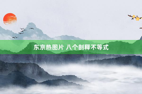 东京热图片 八个剖释不等式