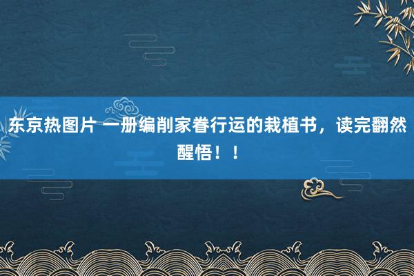 东京热图片 一册编削家眷行运的栽植书，读完翻然醒悟！！