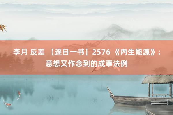 李月 反差 【逐日一书】2576 《内生能源》：意想又作念到的成事法例