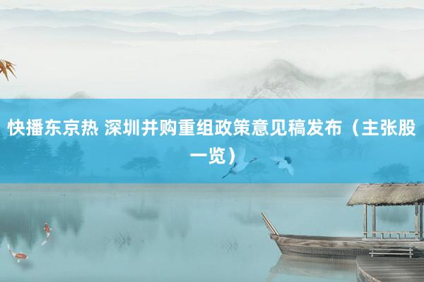 快播东京热 深圳并购重组政策意见稿发布（主张股一览）
