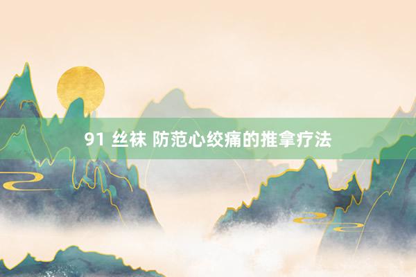 91 丝袜 防范心绞痛的推拿疗法