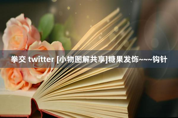 拳交 twitter [小物图解共享]糖果发饰~~~钩针