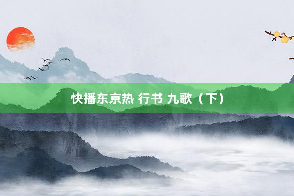 快播东京热 行书 九歌（下）