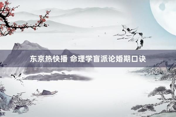 东京热快播 命理学盲派论婚期口诀